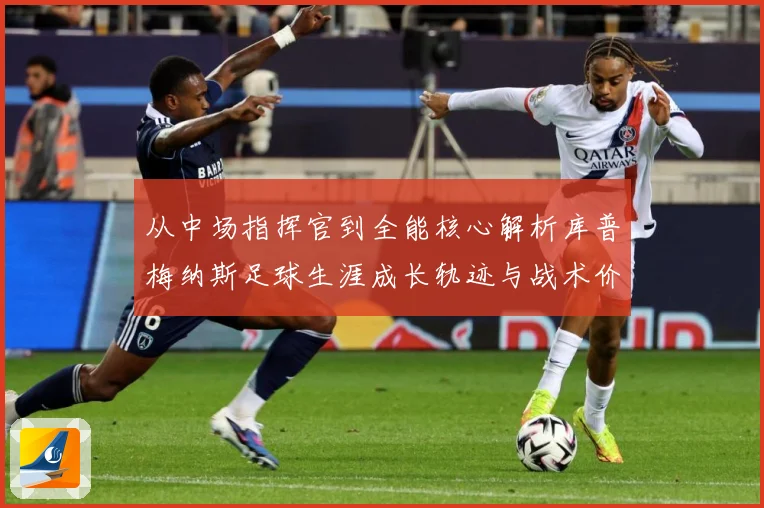 从中场指挥官到全能核心解析库普梅纳斯足球生涯成长轨迹与战术价值解析