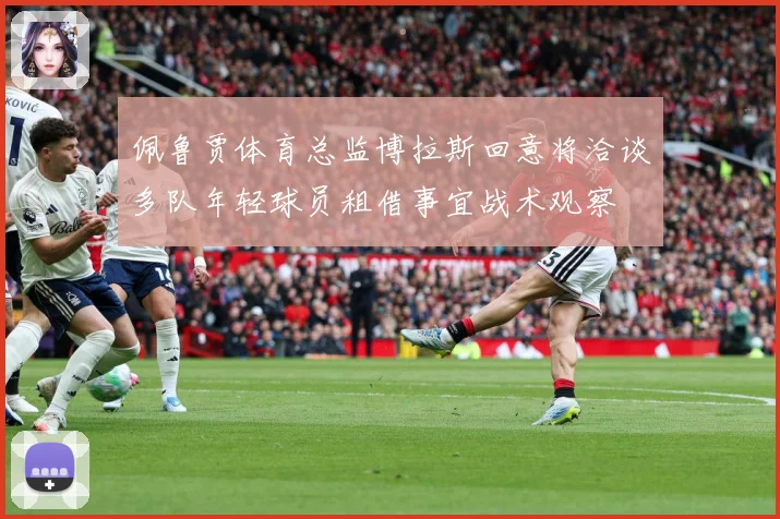 佩鲁贾体育总监博拉斯回意将洽谈多队年轻球员租借事宜战术观察
