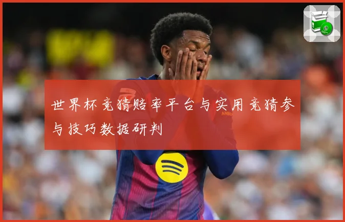 世界杯竞猜赔率平台与实用竞猜参与技巧数据研判