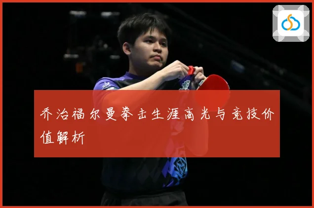 乔治福尔曼拳击生涯高光与竞技价值解析