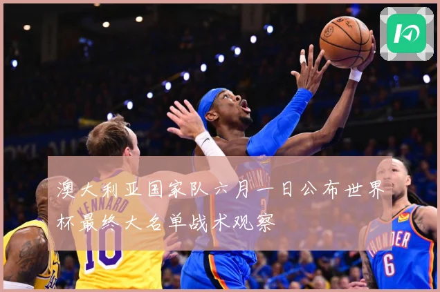 澳大利亚国家队六月一日公布世界杯最终大名单战术观察