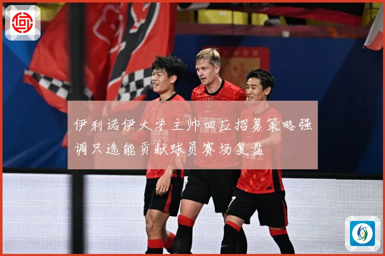 伊利诺伊大学主帅回应招募策略强调只选能贡献球员赛场复盘