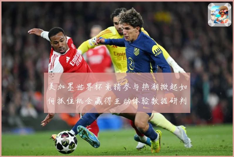 美加墨世界杯竞猜参与热潮掀起如何抓住机会赢得互动体验数据研判