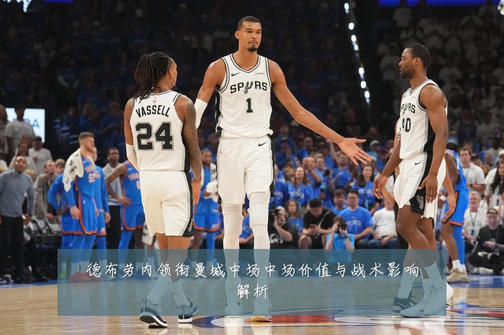 德布劳内领衔曼城中场中场价值与战术影响解析