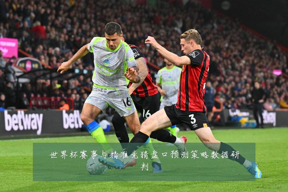世界杯赛事与精准竞猜盘口预测策略数据研判