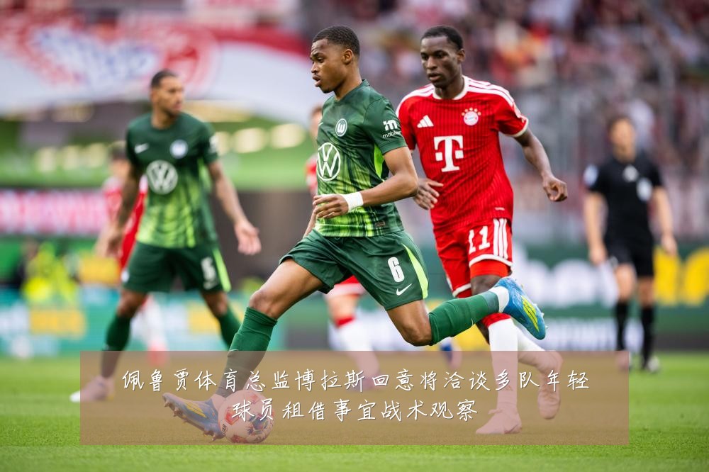 佩鲁贾体育总监博拉斯回意将洽谈多队年轻球员租借事宜战术观察