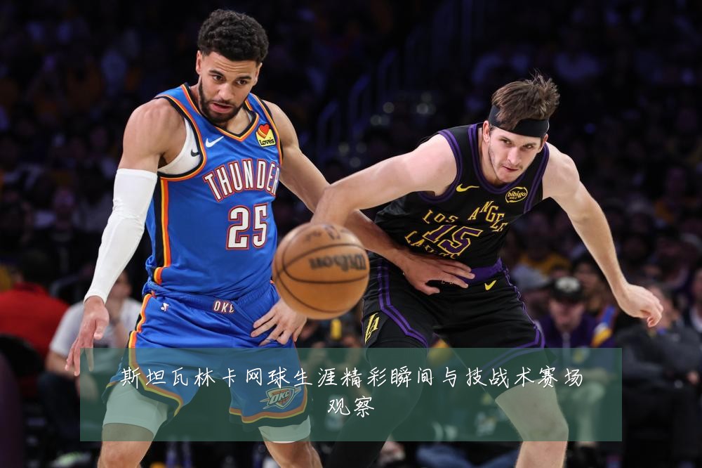 斯坦瓦林卡网球生涯精彩瞬间与技战术赛场观察