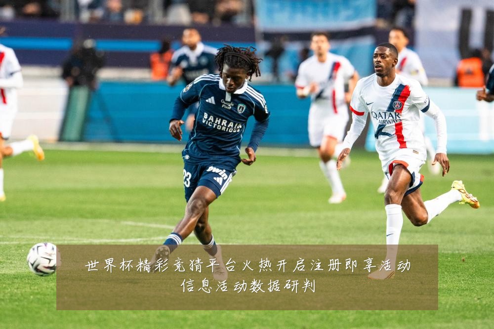 世界杯精彩竞猜平台火热开启注册即享活动信息活动数据研判